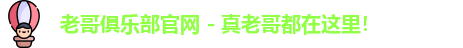 老哥俱乐部官网 - 真老哥都在这里！